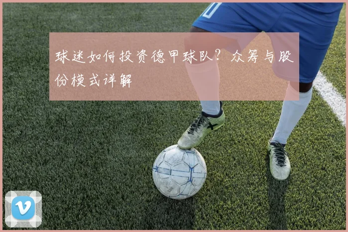 球迷如何投资德甲球队？众筹与股份模式详解
