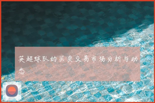 英超球队的买卖交易市场分析与动态