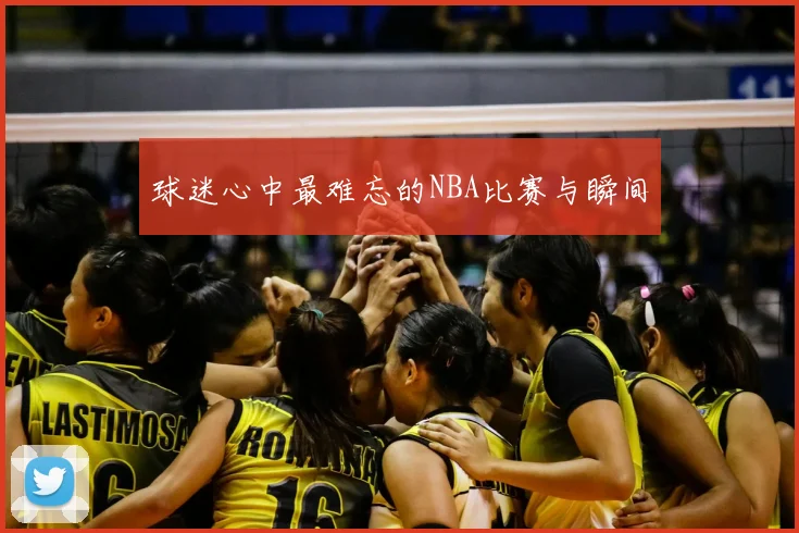 球迷心中最难忘的NBA比赛与瞬间